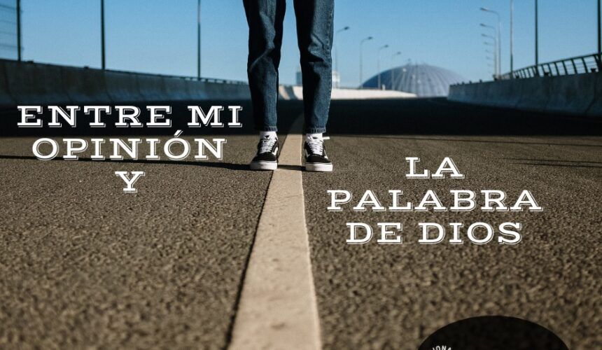 Entre Mi Opinión y La Palabra de Dios Entre Mi Opinión y La Palabra de Dios
